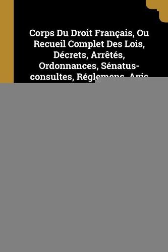 Cover image for Corps Du Droit Francais, Ou Recueil Complet Des Lois, Decrets, Arretes, Ordonnances, Senatus-consultes, Reglemens, Avis Du Conseil D'etat ...