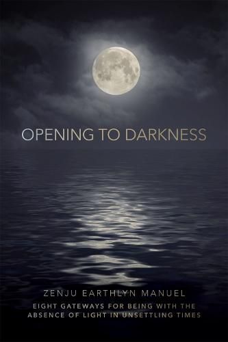 Cover image for Opening to Darkness: Eight Gateways for Being with the Absence of Light in Unsettling Times