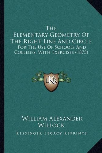 Cover image for The Elementary Geometry of the Right Line and Circle: For the Use of Schools and Colleges, with Exercises (1875)