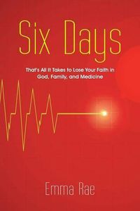 Cover image for Six Days: That's All It Takes to Lose Your Faith in God, Family, and Medicine