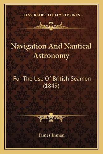 Cover image for Navigation and Nautical Astronomy: For the Use of British Seamen (1849)