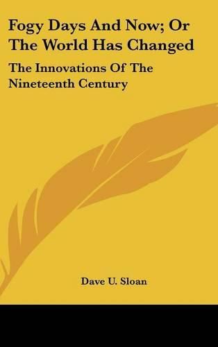 Cover image for Fogy Days and Now; Or the World Has Changed: The Innovations of the Nineteenth Century