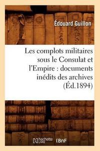 Cover image for Les Complots Militaires Sous Le Consulat Et l'Empire: Documents Inedits Des Archives (Ed.1894)