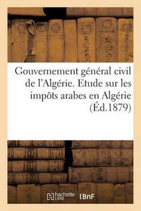 Cover image for Gouvernement General Civil de l'Algerie. Etude Sur Les Impots Arabes En Algerie