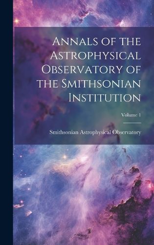 Cover image for Annals of the Astrophysical Observatory of the Smithsonian Institution; Volume 1