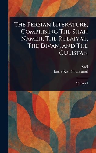 Cover image for The Persian Literature, Comprising The Shah Nameh, The Rubaiyat, The Divan, and The Gulistan