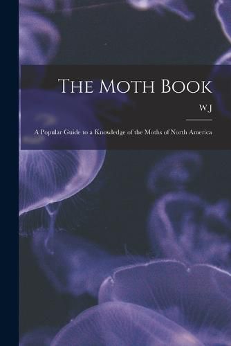 Cover image for The Moth Book; a Popular Guide to a Knowledge of the Moths of North America