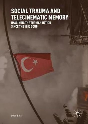 Cover image for Social Trauma and Telecinematic Memory: Imagining the Turkish Nation since the 1980 Coup