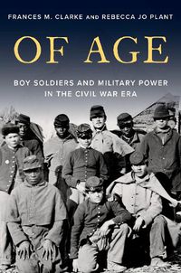 Cover image for Of Age: Boy Soldiers and Military Power in the Civil War Era