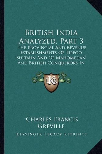 British India Analyzed, Part 3: The Provincial and Revenue Establishments of Tippoo Sultaun and of Mahomedan and British Conquerors in Hindostan (1795)