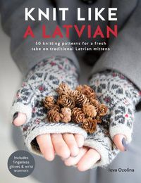 Cover image for Knit Like a Latvian: 50 knitting patterns for a fresh take on traditional Latvian mittens