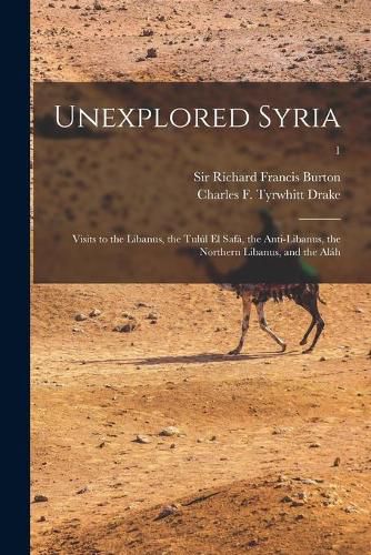 Unexplored Syria: Visits to the Libanus, the Tulul El Safa, the Anti-Libanus, the Northern Libanus, and the Alah; 1