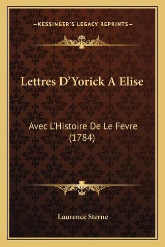 Lettres D'Yorick a Elise: Avec L'Histoire de Le Fevre (1784)