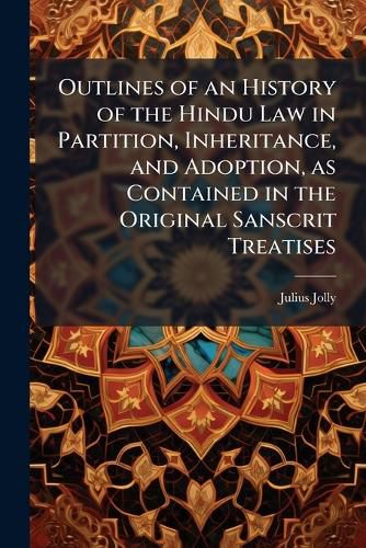 Cover image for Outlines of an History of the Hindu Law in Partition, Inheritance, and Adoption, as Contained in the Original Sanscrit Treatises