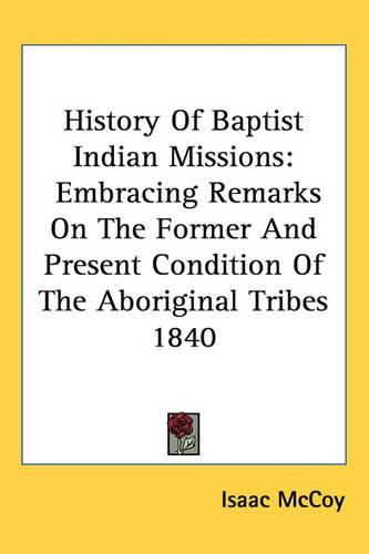 Cover image for History Of Baptist Indian Missions: Embracing Remarks On The Former And Present Condition Of The Aboriginal Tribes 1840