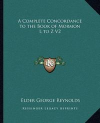 Cover image for A Complete Concordance to the Book of Mormon L to Z V2