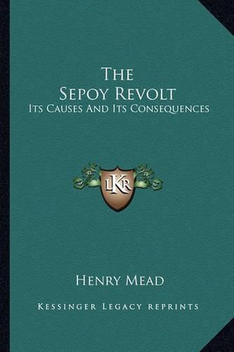 Cover image for The Sepoy Revolt: Its Causes and Its Consequences