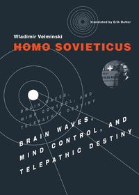 Cover image for Homo Sovieticus: Brain Waves, Mind Control, and Telepathic Destiny