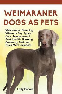 Cover image for Weimaraner Dogs as Pets: Weimaraner Breeding, Where to Buy, Types, Care, Temperament, Cost, Health, Showing, Grooming, Diet and Much More Included!