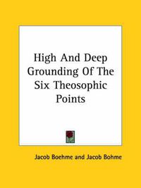 Cover image for High And Deep Grounding Of The Six Theosophic Points