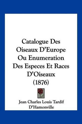 Cover image for Catalogue Des Oiseaux D'Europe Ou Enumeration Des Especes Et Races D'Oiseaux (1876)
