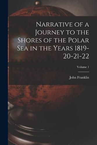 Cover image for Narrative of a Journey to the Shores of the Polar Sea in the Years 1819-20-21-22; Volume 1