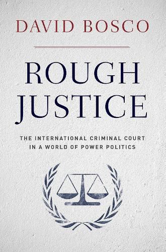 Rough Justice: The International Criminal Court in a World of Power Politics