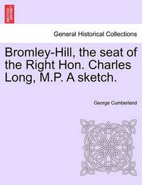 Cover image for Bromley-Hill, the Seat of the Right Hon. Charles Long, M.P. a Sketch.