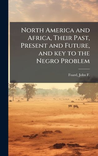 Cover image for North America and Africa, Their Past, Present and Future, and key to the Negro Problem