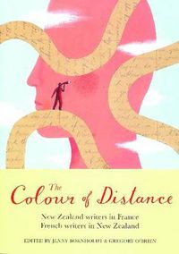 Cover image for The Colour of Distance: New Zealand Writers in France, French writers in New Zealand: New Zealand Writers in France, French writers in New Zealand