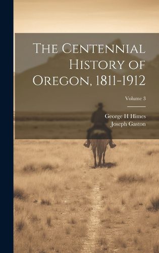 Cover image for The Centennial History of Oregon, 1811-1912; Volume 3