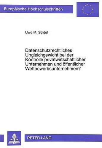 Cover image for Datenschutzrechtliches Ungleichgewicht Bei Der Kontrolle Privatwirtschaftlicher Unternehmen Und Oeffentlicher Wettbewerbsunternehmen?