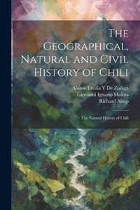 Cover image for The Geographical, Natural and Civil History of Chili