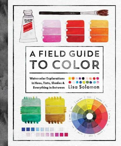 Cover image for A Field Guide to Color: Watercolor Explorations in Hues, Tints, Shades, and Everything in Between