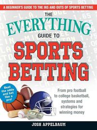 Cover image for The Everything Guide to Sports Betting: From Pro Football to College Basketball, Systems and Strategies for Winning Money