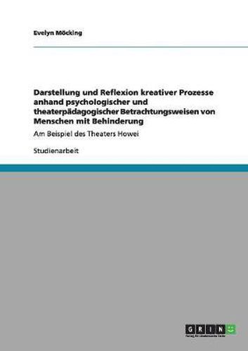 Cover image for Darstellung und Reflexion kreativer Prozesse anhand psychologischer und theaterpadagogischer Betrachtungsweisen von Menschen mit Behinderung: Am Beispiel des Theaters Howei