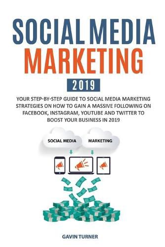 Cover image for Social Media Marketing 2019: Your Step-by-Step Guide to Social Media Marketing Strategies on How to Gain a Massive Following on Facebook, Instagram, YouTube and Twitter to Boost your Business in 2019