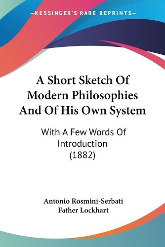 Cover image for A Short Sketch of Modern Philosophies and of His Own System: With a Few Words of Introduction (1882)