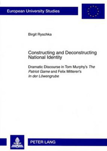 Constructing and Deconstructing National Identity: Dramatic Discourse in Tom Murphy's  The Patriot Game  and Felix Mitterer's  In der Loewengrube