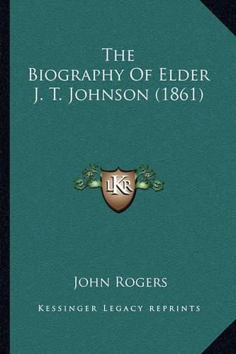 Cover image for The Biography of Elder J. T. Johnson (1861)