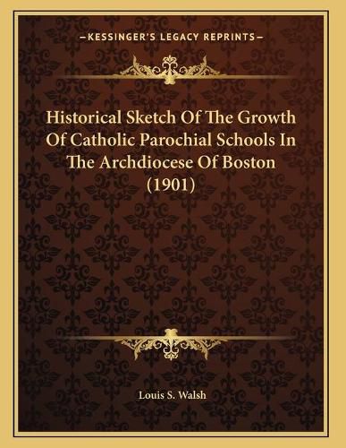 Cover image for Historical Sketch of the Growth of Catholic Parochial Schools in the Archdiocese of Boston (1901)