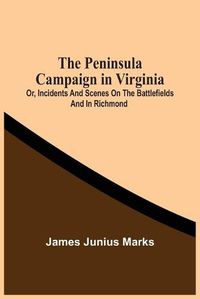 Cover image for The Peninsula Campaign In Virginia: Or, Incidents And Scenes On The Battlefields And In Richmond