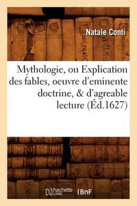 Cover image for Mythologie, Ou Explication Des Fables, Oeuvre d'Eminente Doctrine, & d'Agreable Lecture (Ed.1627)