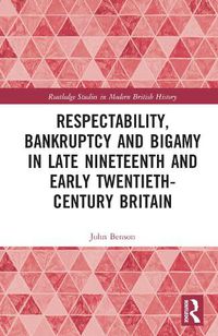 Cover image for Respectability, Bankruptcy and Bigamy in Late Nineteenth- and Early Twentieth-Century Britain