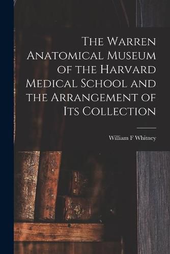 The Warren Anatomical Museum of the Harvard Medical School and the Arrangement of Its Collection