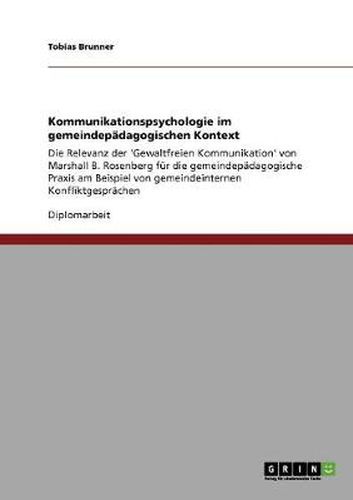 Cover image for Kommunikationspsychologie im gemeindepadagogischen Kontext: Die Relevanz der 'Gewaltfreien Kommunikation' von Marshall B. Rosenberg fur die gemeindepadagogische Praxis am Beispiel von gemeindeinternen Konfliktgesprachen