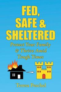 Cover image for Fed, Safe and Sheltered: Protect Your Family and Thrive Amid Tough Times