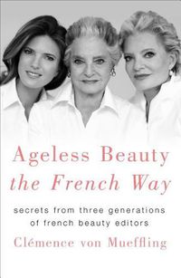 Cover image for Ageless Beauty the French Way: Secrets from Three Generations of French Beauty Editors