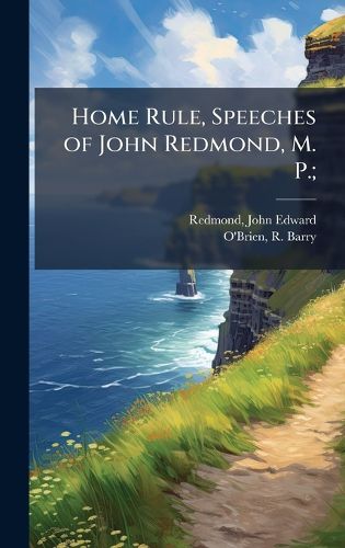 Cover image for Home Rule, Speeches of John Redmond, M. P.;