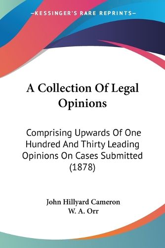 A Collection of Legal Opinions: Comprising Upwards of One Hundred and Thirty Leading Opinions on Cases Submitted (1878)